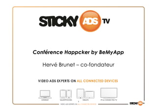 Conférence Happcker by BeMyApp

   Hervé Brunet – co-fondateur




  INTERNET   SMARTPHONES                 TABLETS          IP & CONNECTED TV
                                 1	
  
             VIDEO ADS EXPERTS ON ALL CONNECTED DEVICES
 