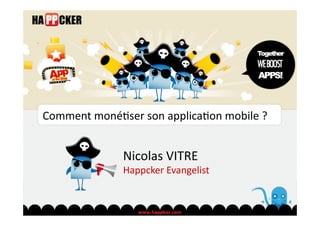 Comment	
  moné)ser	
  son	
  applica)on	
  mobile	
  ?	
  


                    Nicolas	
  VITRE	
  
                    Happcker	
  Evangelist	
  
 