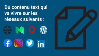 Du contenu text qui
va vivre sur les
réseaux suivants :
 