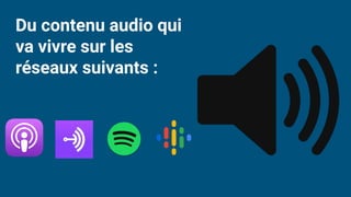 Du contenu audio qui
va vivre sur les
réseaux suivants :
 