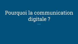 Pourquoi la communication
digitale ?
 