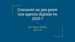 Comment ne pas payer
une agence digitale en
2020 ?
Par Samir Bellik
GEN 42
 
