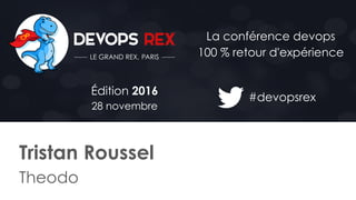#devopsrex
Édition 2016
28 novembre
La conférence devops
100 % retour d'expérience
Tristan Roussel
Theodo
 