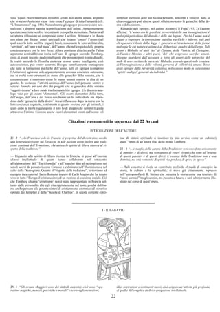 22
volo”) quali esseri mostruosi invisibili creati dall’anima umana, al punto
che lo stesso Anticristo viene visto come l’egregor di tutta l’umanità (cfr.
“L’Innamorato” pag. 186). Naturalmente gli egregor possono essere neu-
tralizzati e dispersi tramite la purificazione dell’anima. Apparentemente
questa concezione sembra in contrasto con quella steineriana. Tuttavia ad
un’attenta riflessione si comprende come Lucifero, Arimane e le Asura
non siano per Steiner esseri spirituali che lottano ‘contro’ l’uomo (nel
qual caso la lotta sarebbe impari) bensì, nonostante la loro unilateralità,
‘servitori’, nel bene e nel male’, dell’uomo, che nel crogiolo della propria
coscienza opera con le loro forze. Allora possiamo chiarire anche l’altra
apparente contraddizione insita nell’idea di egregor secondo Tomberg,
ossia di esseri in certo modo intelligenti che possono però venire dissolti.
In realtà secondo la filosofia esoterica nessun essere intelligente, cioè
autocoscienze, può venire azzerato. Bisogna semplicemente immaginare
che tutte le formazioni psichiche dell’uomo, tutti gli egregor (compreso
l’Anticristo) agiscono solo apparentemente con una coscienza autonoma,
ma in realtà sono strumenti in mano alle gerarchie della sinistra, che li
compenetrano e muovono come la mano umana muove le dita di un
guanto. In sostanza: l’attività animica dell’uomo (nel pensare, sentire e
volere) formula per così dire dei progetti che le gerarchie della sinistra
‘oggettivizzano’ a loro modo trasformandoli in egregor. Un discorso ana-
logo vale per gli esseri ‘elementari’. Gli esseri elementari della terra,
dell’acqua, dell’aria e del fuoco non hanno un Io individuale ma dipen-
dono dalle ‘gerarchie della destra’, in cui rifluiscono dopo la morte con la
loro coscienza sognante, similmente a quanto avviene per gli animali, i
quali dopo la morte raggiungono il loro Io di gruppo che sempre li guida
attraverso l’istinto. Esistono anche esseri elementari creati dall’uomo col
semplice esercizio delle sue facoltà pensanti, senzienti e volitive. Solo la
chiaroveggenza può dire se questi rifluiscono entro le gerarchie della de-
stra o della sinistra.
Riguardo agli egregor, nel quinto Arcano (“Il Papa”: 95, 2) l’autore
afferma: “L’uomo con la possibile perversità della sua immaginazione è
molto più pericoloso del diavolo e delle sue legioni. Perché l’uomo non è
legato a rispettare la convenzione stabilita tra Cielo e inferno; egli può
oltrepassare i limiti della legge e generare arbitrariamente delle forme
malvagie la cui natura e azione è al di fuori del quadro della Legge. Tali
erano i Molochs ed altri ‘dei’ di Canaan, della Fenicia, di Cartagine,
dell’antico Messico e altri paesi, ‘dei’ che esigevano sacrifici umani.
Bisogna guardarsi dall’accusare a torto gli esseri delle gerarchie del
male di aver recitato la parte dei Molochs, essendo questi solo creature
dell’immaginazione e della volontà perversa di collettività umane. Sono
degli egregor della perversità collettiva, nello stesso modo in cui esistono
‘spiriti’ maligni’ generati da individui.”
Citazioni e commenti in sequenza dai 22 Arcani
INTRODUZIONE DELL’AUTORE
21- 2 “…In Francia e solo in Francia si perpetua dal diciottesimo secolo
una letteratura vivente sui Tarocchi, In tale nazione esiste inoltre una tradi-
zione continua dell’Ermetismo, che unisce lo spirito di libera ricerca al ri-
spetto della tradizione”.
--- Riguardo allo spirito di libera ricerca in Francia, si pensi all’enorme
sforzo intellettuale di quanti hanno collaborato nel settecento
all’elaborazione dell’“Enciclopedia” e all’impulso dato al razionalismo nei
secoli scorsi da pensatori come Cartesio e culminato nell’illuminismo e nel
culto della Dea ragione. Quanto al “rispetto della tradizione”, lo troviamo ad
esempio incarnato nel Sacro Romano impero di Carlo Magno che ha tenuto
vivo in tutta l’Europa il cristianesimo ed un minimo di coesione sociale. Ciò
che Tomberg chiama ‘ermetismo’ non è stato rappresentato in Francia sol-
tanto dalle personalità che egli cita ripetutamente nel testo, poiché dobbia-
mo anche pensare alla potente sintesi di cristianesimo exoterico ed esoterico
operata dai Templari e dalla “Scuola di Chartres”. In questa corrente conti-
nua di sintesi spirituale si inserisce (a mio avviso come un culmine)
quest’‘opera di un’intera vita’ dello stesso Tomberg.
22 - 1 “...le maglie della catena della Tradizione non sono fatte unicamente
di pensieri e di sforzi, ma soprattutto di esseri viventi che sono all’origine
di questi pensieri e di questi sforzi. L’essenza della Tradizione non è una
dottrina, ma una comunità di spiriti che perdura di epoca in epoca”.
--- Tale concetto si rivela un contributo profondo al modo di concepire la
storia, la cultura e la spiritualità; si trova già chiaramente espresso
nell’antroposofia di R. Steiner che presenta la storia come una tessitura di
“nessi karmici” tra gli uomini, tra passato e futuro, e sarà ulteriormente illu-
strato nel corso di quest’opera.
-------------------------------------------------------------------------------
I - IL BAGATTO
25, 4 “Gli Arcani Maggiori sono dei simboli autentici, cioè sono “ope-
razioni magiche, mentali, psichiche e morali” che risvegliano nozioni,
idee, aspirazioni e sentimenti nuovi, cioè esigono un’attività più profonda
di quella del semplice studio o spiegazione intellettuale.
 