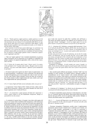 30
IV – L’IMPERATORE
113, 2 – “Essere qualcosa, sapere qualcosa e potere qualcosa è ciò che
dota una persona di autorità. Si può anche dire che una persona ha auto-
rità man mano che essa riunisce in sé la profondità della Mistica, la sag-
gezza diretta della Gnosi ed il potere realizzatore della Magia. L’uomo
dotato di queste qualità in una certa misura, fa scuola, se ne è dotato in
più alta misura, detta legge.
Solo l’autorità è il vero ed unico potere della legge. La costrizione è un
espediente a cui si ricorre per rimediare alla mancanza d’autorità.......il
portatore umano della vera autorità non si sostituisce all’autorità divina,
ma, al contrario, le cede il posto. Quindi è tenuto a rinunciare a qualco-
sa per raggiungere quel fine.”
--- “Qui con “sapere qualcosa” non si intende naturalmente un generico
sapere nozionistico ma la conoscenza di ciò riguarda lo svolgimento del
proprio compito e la capacità di apprendere volta a volta ciò che è neces-
sario a tal fine.
115, 3 “Si dice che ‘la natura odia il vuoto’ (‘horror vacui’). La contro-
verità spirituale è che ‘lo spirito odia il pieno’. Bisogna creare un vuoto
naturale – che viene creato dalla rinuncia – affinché si possa manifestare
lo spirituale.”
--- Si tratta di capire che lo spirito non odia il ‘pieno in quanto pieno’, ma
il ‘pieno permanente’, cristallizzato e senza evoluzione, che equivale per
lo spirito all’impotenza, per cui sia la natura che ‘odia il vuoto’ sia lo spi-
rito che ‘odia il pieno’ hanno entrambi l’orrore del nulla: per la natura (e
per l’anima umana) il nulla è rappresentato dal vuoto, mentre per lo spi-
rito è rappresentato dal ‘pieno permanente’.
117, 2 “L’unico Figlio del Padre eterno inchiodato sulla croce per noi”
--- L’espressione “Unico Figlio di Dio” riferita al Cristo, indica certo la
realtà divina monoteista, e quindi si può anche intendere nel senso che il
Logos è generato entro l’unità dell’Essere.
118, 2 “...[vi sono]coloro i quali aspirano all’ideale del ‘superuomo’ e
coloro i quali credono in un Dio attualmente onnipotente, dunque re-
sponsabile di ciò che avviene”.
--- A commento di questa frase e di quanto viene detto nelle pagine del
testo in cui l’autore tratta il problema dell’onnipotenza e dell’onniscienza
di Dio procedendo per contrasti e senza dare nel merito una risposta filo-
soficamente completa, ricordo che nel DTM ho cercato di spiegare perché
R. Steiner afferma che Dio non è né onnisciente né onnipotente e ho dato
al problema anche una risposta più strettamente filosofica, che in estrema
sintesi posso riassumere così: se Dio fosse onnipotente, essendo egli es-
senzialmente amore avrebbe potuto creare l’uomo contemporaneamente
libero e in grado di non errare, nonché l’intera creazione priva del male e
della sofferenza; tutto ciò non è avvenuto. Se poi egli fosse completa-
mente onnisciente, conoscerebbe già in anticipo tutto ciò che è stato, che
è e che sarà, e sarebbe quindi immerso in una noia assoluta; possiamo
immaginare Dio come un essere così profondamente annoiato e intristito
per il male che osserva? In realtà Dio è perfetto solo nell’Essere e
nell’Amore; per quanto riguarda il suo rapporto con la creazione e le cre-
ature egli è invece “onnisaggio”, ovvero sa sempre qual è la cosa mi-
gliore da fare (e la può fare) di fronte sia al previsto sia all’imprevisto.
121, 2 – [citazione di G. Schlolem, a proposito dello hazimzûm] “Il pri-
mo di tutti gli atti dell’Essere Infinito, dell’En Sof, non fu pertanto un
movimento verso l’esterno, ma verso l’interno, un movimento entro se
stesso, un restringersi in sé – se posso usare questa ardita espressione –
di Dio, “da sé in se stesso”...
Il primo atto perciò non è un atto di rivelazione, ma un atto di occulta-
mento e di limitazione. Solo nel secondo atto Dio, con un raggio della
sua essenza, procede fuori di Sé e dà inizio alla sua rivelazione, o al suo
dispiegarsi come Dio creatore in quello spazio primordiale che ha pro-
dotto in Sé stesso. E anzi, ogni volta, prima di ogni ulteriore atto di mani-
festazione e di emanazione di Dio, si verifica un nuovo atto di concentra-
zione e di occultamento”.
[commento di Tomberg]......In altri termini, per creare il mondo ‘ex
nihilo, Dio ha dovuto prima far apparire proprio questo nulla. Ha dovuto
ritirarsi per creare uno spazio mistico dove non ci fosse la sua presenza
– il nulla.”
--- Qui, secondo quanto abbiamo già spiegato, il termine “nulla” non è da
intendersi in senso assoluto, ma soltanto relativo, altrimenti sarebbe in
contraddizione con lo “spazio mistico” (che essendo delimitato è pur
qualcosa) di cui si parla; e pure relativa è la mancanza di presenza di Dio:
si tratta di una presenza non avvertita dalle creature, ma, in sintonia con il
monismo che abbraccia tutto l’Essere e l’esistente, pur sempre ontologi-
camente reale. La condizione di nulla come vuoto relativo (che R. Steiner
caratterizza come un ‘risucchio’, un “vuoto più vuoto del vuoto”) è ciò
che rende possibile l’‘imprevisto’, confrontandosi col quale si sviluppa la
libertà.
4 – [citazione di N. Berdjaev] “La libertà non fu determinata da Dio;
essa fa parte del nulla dal quale Dio ha creato il mondo.
--- Si tratta di comprendere questa citazione in modo dinamico, non ridut-
tivo; se l’esistenza equivale alla libertà, allora quest’ultima non può che
derivare dal seno di Dio, non da un ipotetico nulla assoluto. Berdjaev si
riferisce alla libertà umana, non a quella di Dio.
124, 3 – “.......il posto dell’Imperatore non appartiene più né a coloro i
quali lo desiderano né alla scelta dei popoli. E’ riservato solo alla scelta
del cielo. E’ divenuto occulto.”
--- Possiamo immaginare l’Imperatore occulto come il rappresentante
pienamente umano di tutta l’umanità che si confronta con il mondo, con
tutta la realtà sensibile, assommando in sé tutta la conoscenza e
l’esperienza del passato della terra, a cui manca però la saggezza delle
gerarchie superiori e l’onnisaggezza di Dio. Se pensiamo alla figura di
Zaratustra, al suo ruolo di fondatore della civiltà proto-persiana, di fe-
condatore della successiva civiltà egizio-ebraico-caldaica (in quanto ispi-
ratore occulto di Ermete Trismegisto e di Mosè), al ruolo fondamentale
che secondo R. Steiner egli ha svolto nell’incarnazione di Cristo e al fatto
che egli (come “Maestro Gesù”) si reincarni in ogni secolo della storia
 