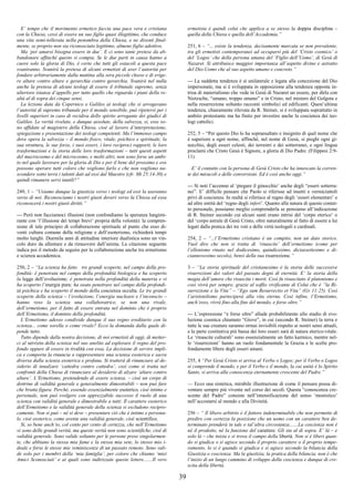 39
E’ tempo che il movimento ermetico faccia una pace vera e cristiana
con la Chiesa, cessi di essere un suo figlio quasi illegittimo, che conduce
una vita semi-tollerata nella penombra della Chiesa, e ne diventi final-
mente, se proprio non sia riconosciuto legittimo, almeno figlio adottivo.
Ma ‘per amarsi bisogna essere in due’. E ci sono tante pretese da ab-
bandonare affinché questo si compia. Se le due parti in causa hanno a
cuore solo la gloria di Dio, è certo che tutti gli ostacoli a questa pace
svaniranno. Svanirà la pretesa di alcuni ermetisti di aver l’autorità per
fondare arbitrariamente dalla mattina alla sera piccole chiese e di erige-
re altare contro altare e gerarchia contro gerarchia. Svanirà nel nulla
anche la pretesa di alcuni teologi di essere il tribunale supremo, senza
ulteriore istanza d’appello per tutto quello che riguarda i piani della re-
altà al di sopra dei cinque sensi.
La lezione data da Copernico e Galileo ai teologi che si arrogavano
l’autorità di supremo tribunale per il mondo sensibile, può ripetersi per i
livelli superiori in caso di recidiva dello spirito arrogante dei giudici di
Galileo. Le verità rivelate, e dunque assolute, della salvezza, sì, esse so-
no affidate al magistero della Chiesa, cioè al lavoro d’interpretazione,
spiegazione e presentazione dei teologi competenti. Ma l’immenso campo
dove opera la salvezza – il mondo fisico, vitale, psichico e spirituale, la
sua struttura, le sue forze, i suoi esseri, i loro reciproci rapporti, le loro
trasformazioni e la storia delle loro trasformazioni – tutti questi aspetti
del macrocosmo e del microcosmo, e molti altri, non sono forse un ambi-
to nel quale lavorare per la gloria di Dio e per il bene del prossimo e ove
possono operare tutti coloro che vogliono farlo e che non vogliono na-
scondere sotto terra i talenti dati ad essi dal Maestro (cfr. Mt 25:14-30) e
quindi rimanere servi inutili?”
249, 1 – “Usiamo dunque la giustizia verso i teologi ed essi la useranno
verso di noi. Riconosciamo i nostri giusti doveri verso la Chiesa ed essa
riconoscerà i nostri giusti diritti.”
--- Però non facciamoci illusioni (non confondiamo la speranza lungimi-
rante con ‘l’illusione dei tempi brevi’ propria della volontà): la compren-
sione di tale principio di collaborazione spirituale al punto che esso di-
venti cultura comune della religione e dell’esoterismo, richiederà tempi
molto lunghi. Duemila anni di attitudine interiore dualistica sono un vin-
colo duro da allentare e da rimuovere dall’anima. La citazione seguente
indica poi il metodo da seguire per la collaborazione anche tra ermetismo
e scienza accademica.
250, 2 – “La scienza ha fatto tre grandi scoperte, nel campo della pro-
fondità: è penetrata nel campo della profondità biologica e ha scoperto
la legge dell’evoluzione; è penetrata nella profondità della materia e vi
ha scoperto l’energia pura; ha osato penetrare nel campo della profondi-
tà psichica e ha scoperto il mondo della coscienza occulta. Le tre grandi
scoperte della scienza – l’evoluzione, l’energia nucleare e l’inconscio –
hanno reso la scienza una collaboratrice, se non una rivale,
dell’ermetismo, per il fatto di essere entrata nel dominio che è proprio
dell’Ermetismo, il dominio della profondità.
L’Ermetismo adesso condivide dunque il suo regno ereditario con la
scienza... come sorella o come rivale? Ecco la domanda dalla quale di-
pende tutto.
Tutto dipende dalla nostra decisione, di noi ermetisti di oggi, di metter-
ci al servizio della scienza nel suo anelito ad esplorare il regno del pro-
fondo oppure di essere in rivalità con essa. La decisione di servire impli-
ca e comporta la rinuncia a rappresentare una scienza esoterica e sacra
diversa dalla scienza exoterica e profana. Si tratterà di rinunciare al de-
siderio di innalzare ‘cattedra contro cattedra’, così come si tratta nei
confronti della Chiesa di rinunciare al desiderio di alzare ‘altare contro
altare’. L’Ermetismo, pretendendo di essere scienza, – cioè un corpo di
dottrine di validità generale e generalmente dimostrabili – non può fare
che brutta figura. Perché, essendo essenzialmente esoterico, cioè intimo e
personale, non può svolgere con apprezzabile successo il ruolo di una
scienza con validità generale e dimostrabile a tutti: Il carattere esoterico
dell’Ermetismo e la validità generale della scienza si escludono recipro-
camente. Non si può – né si deve – presentare ciò che è intimo e persona-
le, cioè esoterico, come avente una validità generale, cioè scientifico.
Sì, so bene anch’io, col cento per cento di certezza, che nell’Ermetismo
vi sono delle grandi verità, ma queste verità non sono scientifiche, cioè di
validità generale. Sono valide soltanto per le persone prese singolarmen-
te, che abbiano la stessa mia fame e la stessa mia sete, lo stesso mio i-
deale e forse le stesse mie reminiscenze di un passato remoto. Sono vali-
de solo per i membri della ‘mia famiglia’, per coloro che chiamo ‘miei
Amici Sconosciuti’ e ai quali sono indirizzate queste lettere.......Il vero
ermetista è quindi colui che applica a se stesso la doppia disciplina –
quella della Chiesa e quella dell’Accademia.”
251, 6 – “... esiste la tendenza, decisamente marcata se non prevalente,
tra gli ermetisti contemporanei ad occuparsi più del ‘Cristo cosmico’ o
del ‘Logos’ che della persona umana del ‘Figlio dell’Uomo’, di Gesù di
Nazaret. Si attribuisce maggior importanza all’aspetto divino e astratto
del Dio-Uomo che al suo aspetto umano e concreto.”
--- La suddetta tendenza è sì unilaterale e legata alla concezione del Dio
impersonale, ma si è sviluppata in opposizione alla tendenza opposta in-
trisa di materialismo che vede in Gesù di Nazaret un essere, per dirla con
Nietzsche, “umano, troppo umano” e in Cristo, nel mistero del Golgota e
nella resurrezione soltanto racconti simbolici ed edificanti. Quest’ultima
tendenza, chiaramente rilevata da R. Steiner, si è sviluppata soprattutto in
ambito protestante ma ha finito per investire anche la coscienza dei teo-
logi cattolici.
252, 5 – “Per questo Dio lo ha sopraesaltato e insignito di quel nome che
è superiore a ogni nome, affinché, nel nome di Gesù, si pieghi ogni gi-
nocchio, degli esseri celesti, dei terrestri e dei sotterranei, e ogni lingua
proclami che Cristo Gesù è Signore, a gloria di Dio Padre. (Filippesi 2:9-
11)
E’ il contatto con la persona di Gesù Cristo che ha innescato la corren-
te dei miracoli e delle conversioni. Ed è così anche oggi.”
--- Si noti l’accenno al ‘piegare il ginocchio’ anche degli “esseri sotterra-
nei”. E’ difficile pensare che Paolo si riferisse ad insetti e vermiciattoli
privi di coscienza. In realtà si riferisce al regno degli ‘esseri elementari’ e
ad altre entità del ‘regno degli inferi’. Quanto alla natura di questo contat-
to personale, possiamo meglio comprenderla se pensiamo all’indicazione
di R. Steiner secondo cui alcuni santi erano intrisi del ‘corpo eterico’ o
del ‘corpo astrale di Gesù Cristo, oltre naturalmente al fatto di essere a lui
legati dalla pratica dei tre voti e delle virtù teologali e cardinali.
254, 2 – “...l’Ermetismo cristiano è un compito, non un dato storico.
Vuol dire che non si tratta di ‘rinascite’ dell’ermetismo (come per
l’ellenismo rinato nel dodicesimo, quindicesimo, diciassettesimo e di-
ciannovesimo secolo), bensì della sua risurrezione.”
3 – “La storia spirituale del cristianesimo è la storia delle successive
risurrezioni dei valori del passato degni di eternità. E’ la storia della
magia dell’amore che risuscita i morti. Così fu risuscitato il platonismo e
così vivrà per sempre, grazie al soffio vivificante di Colui che è “la Ri-
surrezione e la Vita” – “Ego sum Resurrectio et Vita” (Gv 11:25). Così
l’aristotelismo parteciperà alla vita eterna. Così infine, l’Ermetismo,
anch’esso, vivrà fino alla fine del mondo, e forse oltre.”
--- L’espressione “e forse oltre” allude probabilmente allo stadio di evo-
luzione cosmica chiamato “Giove”, in cui (secondo R. Steiner) la terra e
tutte le sue creature saranno ormai invisibili rispetto ai nostri sensi attuali,
e la parte costitutiva più bassa dei loro esseri sarà di natura eterico-vitale.
Le ‘rinascite culturali’ sono essenzialmente un fatto karmico, mentre nel-
le ‘risurrezioni’ hanno un ruolo fondamentale la Grazia e le scelte pro-
fondamente libere degli esseri umani.
255, 4 “Per Gesù Cristo si arriva al Verbo o Logos; per il Verbo o Logos
si comprende il mondo, e per il Verbo e il mondo, la cui unità è lo Spirito
Santo, si arriva alla conoscenza eternamente crescente del Padre.”
--- Ecco una sintetica, mirabile illustrazione di come il pensare possa di-
ventare sempre più vivente nel corso dei secoli. Questa “conoscenza cre-
scente del Padre” consiste nell’intensificazione del senso ‘monistico’
nell’accostarsi al mondo e alla Divinità.
256 – “ Il libero arbitrio è il fattore indeterminabile che non permette di
predire con certezza la posizione che un uomo con un carattere ben de-
terminato prenderà in tale o tal’altra circostanza.......La coscienza non è
né il prodotto, né la funzione del carattere. Gli sta al di sopra. E’ là – e
solo là – che inizia e si trova il campo della libertà. Non si è liberi quan-
do si giudica o si agisce secondo il proprio carattere o il proprio tempe-
ramento, lo si è quando si giudica e si agisce secondo la bilancia della
Giustizia o coscienza. Ma la giustizia, la pratica della bilancia, non è che
l’inizio di un lungo cammino di sviluppo della coscienza e dunque di cre-
scita della libertà.
 