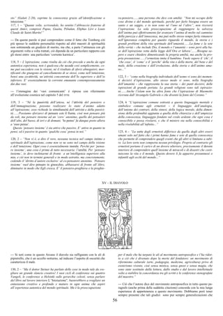 56
sto” (Galati 2:20), esprime la conoscenza grazie all’identificazione o
intuizione.”
117, 1 – “Quante volte, scrivendole, ho sentito l’abbraccio fraterno di
questi Amici, compresi Papus, Guaita, Péladan, Eliphas Lévi e Louis
Claude de Saint-Martin!”
--- Da queste parole si può comprendere come il fatto che Tomberg citi
più spesso le suddette personalità rispetto ad altri maestri di spiritualità
non sottintenda un giudizio di merito, ma che, a parte l’attinenza con gli
argomenti volta a volta trattati, ciò dipenda da un particolare rapporto con
gli stessi entro una particolare ‘corrente karmica’.
118, 5 – L’ispirazione, come risulta da ciò che precede e anche da ogni
autentica esperienza, non è qualcosa che accade così semplicemente, co-
me può succedere con le visioni, né il risultato di sforzi abnegatori, mor-
tificanti che giungono al cancellamento di se stessi, come nell’intuizione,
bensì una co-attività, un’attività concentrata dell’Io superiore e dell’io
inferiore. E’ essenzialmente la corrente emanante contemporaneamente
dai due vasi.
--- l’immagine dei ‘vasi comunicanti’ è ripresa con riferimento
all’evoluzione cosmica nel capitolo 5 del DTM.
119, 3 – “Né la passività dell’attesa, né l’attività del pensiero e
dell’immaginazione, possono realizzare lo stato d’animo adatto
all’ispirazione; esso richiede la simultaneità dell’attività e della passivi-
tà.......Possiamo sforzarci di pensare con il fiume, cioè non pensare più
da soli, ma pensare insieme ad un ‘coro’ anonimo, quello dei pensatori
dell’alto, del basso, di ieri e di domani. ‘Io penso’ fa dunque posto allora
a ‘esso pensa’.
Questo ‘pensare insieme’ è sia attivo che passivo. E’ attivo in quanto tu
pensi, ed è passivo in quanto ‘qualche cosa’ pensa in noi.”
120, 2 – “Non vi è, a dire il vero, nessuna tecnica nel campo intimo e
spirituale dell’ispirazione, come non ve ne sono nel campo della visione
e dell’intuizione. Ogni cosa è essenzialmente morale. Perché per ‘pensa-
re insieme’, una cosa è prima di tutto necessaria: l’umiltà. Per ‘pensare
insieme’, io devo inchinarmi di fronte a un’intelligenza superiore alla
mia, e ciò non in termini generali e in modo astratto, ma concretamente,
cedendo il ‘diritto d’autore esclusivo’ al co-pensatore anonimo. ‘Pensare
insieme’ vuol dire pensare in ginocchio, abbassarsi di fronte all’Altro,
diminuire in modo che Egli cresca. E’ il pensiero-preghiera o la preghie-
ra-pensiero.......una persona che dice con umiltà: “Non mi occupo delle
cose divine e del mondo spirituale, perché per farlo bisogna essere un
santo e un saggio, e io non sono né l’uno né l’altro”, non riceverà
l’ispirazione. La sola preoccupazione di raggiungere la salvezza
dell’anima può effettivamente far avanzare l’anima di molto sul cammino
della purezza e dell’innocenza, ma può nello stesso tempo farla rimanere
nell’ignoranza completa per quanto riguarda il mondo, la storia e i
grandi problemi della vita spirituale dell’umanità.......La fame e la sete
della verità – che include Dio, il mondo e l’umanità – sono però alla ba-
se dell’ispirazione retta dalla legge dell’Ora et labora’.......Bisogna sa-
pere e osare chiedere dimenticando la propria umiltà, ma anche la pro-
pria presunzione.......l’ermetista imita il bambino. Vuole sapere il ‘chi’, il
‘che cosa’, il ‘come’ e il ‘perché’ della vita e della morte, del bene e del
male, della creazione e dell’evoluzione, della storia e dell’animo uma-
no...”
122, 3 – “come nella biografia individuale dell’uomo vi sono dei momen-
ti decisivi d’ispirazione, allo stesso modo vi sono, nella biografia
dell’umanità – che rappresenta la sua storia – dei punti decisivi, delle
ispirazioni di grande portata. Le grandi religioni sono tali ispirazio-
ni.......Anche l’islam non ha altra fonte che l’ispirazione di Maometto
ricevuta dall’Arcangelo Gabriele e che diventò la fonte del Corano.”
124, 6 “L’ispirazione comune sottostà a questo linguaggio mentale e
simbolico comune agli ermetisti – il linguaggio dell’analogia,
dell’unione dei contrari, della sintesi, della logica morale, della dimen-
sione della profondità aggiunta a quella della chiarezza e dell’ampiezza
della conoscenza, linguaggio fondato sul credo ardente che ogni cosa è
conoscibile e possa rivelarsi, e che il mistero sta nella conoscibilità e
nella rivelabilità all’infinito...”
125, 4 – “La sorte degli ermetisti differisce da quella degli altri esseri
umani solo nel fatto che i primi hanno fame e sete di quella conoscenza
che permette di comprendere quegli eventi che gli altri si limitano a subi-
re. La loro sorte non comporta nessun privilegio. Proprio al contrario gli
ermetisti portano il carico di un dovere ulteriore, precisamente il dovere
interiore di comprendere quell’insieme di miracoli e di disastri che costi-
tuiscono la vita e il mondo. Questo dovere li fa apparire presuntuosi o
infantili agli occhi del mondo...”
XV – IL DIAVOLO
--- Si noti come in questo Arcano il diavolo sia raffigurato con le ali di
pipistrello, che è un uccello notturno, ad indicare l’aspetto di oscurità che
caratterizza il male.
130, 2 – “Ma il dottor Steiner ha parlato delle cose in modo tale da sve-
gliare un grande slancio creativo! I suoi cicli di conferenze sui quattro
Vangeli, le conferenze a Helsinki sulle gerarchie celesti, senza parlare
del libro sul lavoro interiore L“Iniziazione”, basterebbero a svegliare un
entusiasmo creativo e profondo e maturo in ogni anima che aspiri
all’esperienza autentica del mondo spirituale. Ma è la preoccupazione
per il male che ha tarpato le ali al movimento antroposofico e l’ha ridot-
to a ciò che è divenuto dopo la morte del fondatore: un movimento di
riformismo culturale (arte, pedagogia, medicina, agricoltura) privo di
esoterismo vivente, cioè senza mistica, senza gnosi e senza magia, che
sono state sostituite dalla lettura, dallo studio e dal lavoro intellettuale
volto a stabilire la concordanza tra gli scritti e le conferenze stenografate
del maestro.”
--- Ciò che l’autore dice del movimento antroposofica in tutto questo pa-
ragrafo (anche prima della suddetta citazione) concorda con la mia lunga
esperienza di appartenenza a questo movimento. Dobbiamo però tener
sempre presente che tali giudizi sono pur sempre generalizzazioni che
 
