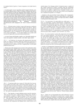 66
la completa libertà di spirito e l’azione terapeutica che include tutta la
natura.”
--- Le prime quattro ‘ascese’ riguardono quindi il singolo individuo, men-
tre la quinta abbraccia tutto il creato. In sostanza Tomberg vede nella re-
surrezione qualcosa di molto più importante della semplice vittoria sulla
morte, ossia un’operazione magico-alchemica atta a trasformare ed eleva-
re lo stato di coscienza delle creature coscienti, e parlando di trasmuta-
zione anche della natura allude indirettamente alla possibilità che ciò che
nella natura è ancora inconscio diventi cosciente. Ciò che qui vien detto
in modo ancora molto generale, trova immagini più specifiche nel grande
quadro evolutivo descritto da R. Steiner, e nel mio DTM una formulazione
logico-filosofica-immaginativa più dettagliata culminante
nell’affermazione molto impegnativa che “tutte le creature diventeranno
Dio”.
325, 2 – “Il filosofo tedesco Leibnitz è autore dell’enunciato considerato
come la formula classica dell’ottimismo filosofico più radicale: “Questo
mondo è il migliore dei mondi possibili”. Questo ottimismo radicale, da
parte di un uomo che nella sua vita fu più infelice di altri, resterebbe in-
comprensibile se non si considerasse la sua esperienza notturna della
terza cronaca dell’Akasha.......La sua fede ottimista era il residuo nella
coscienza di veglia della conoscenza notturna dimenticata.”
--- La terza Cronaca dell’Akasha è quella in cui i fatti della memoria co-
smica sono registrati e ordinati secondo i criteri della ‘logica morale’.
327, 3 – “...La Tradizione vive non grazie alle organizzazioni, bensì mal-
grado esse. Basta accontentarsi della pura amicizia per preservare la
vita di una tradizione; non c’è bisogno delle cure degli imbalsamatori e
mummificatori per eccellenza che sono le organizzazioni, eccetto quella
fondata da Gesù Cristo.”
--- Questo passo (che immagino possa suscitare molte polemiche) richie-
de una lettura attenta. Infatti l’autore non nega in assoluto la legittimità
dell’impulso fondatore delle organizzazioni e associazioni qui menziona-
te, ma si riferisce alla loro incapacità di preservare l’elemento vitale della
tradizione. Come già esposto nel commento al punto 130, 2 di “Il Diavo-
lo”, nulla osta a che tali associazioni abbiano una funzione positiva sul
piano culturale. Considerando poi che Tomberg parlando dell’assciazione
“fondata da Gesù Cristo” non impiega esplicitamente il termine “Chiesa
Cattolica”, possiamo anche pensare che egli intenda spostare l’attenzione
sul fatto che nella sua universalità la Chiesa comprende anche tutto il
popolo dei credenti, non solo la gerarchia ecclesiastica con cui normal-
mente la si identifica. Possiamo farci un quadro più ampio del problema
qui sollevato se consideriamo anche alcune affermazioni di R. Steiner e il
suo comportamento nella Società Antroposofica Universale da lui fonda-
ta. Da questa Società si è egli stesso a lungo tenuto fuori, ed ha accettato
di assumerne la presidenza rifondandola in occasione del “Convegno di
Natale” del 1923, a seguito dei conflitti interni tra i soci e ritenendo pro-
babilmente che tale organizzazione avesse comunque il compito insosti-
tuibile di diffondere nel mondo le conoscenze antroposofiche. Nella sua
opera troviamo poi anche l’affermazione secondo cui tutte le associazioni
nascono con un’impronta ‘luciferica’ ossia sull’onda dell’entusiasmo ide-
alista, ma col tempo diventano ‘arimaniche’, ovvero si formalizzano, bu-
rocratizzano e sclerotizzano. Al riguardo è interessante notare come egli
non abbia citato la Società Antroposofica come possibile eccezione. Per
altre considerazioni sul ruolo della Chiesa cattolica, si vedano le due cita-
zioni di Steiner nel quindicesimo paragrafo del capitolo sui rapporti tra
exoterismo ed esoterismo.
328, 2 – “L’esperienza della terza cronaca (il ‘Libro della Vita’) ha sem-
pre per effetto che la fede in Dio e nella salvezza finale universale – che
comprende il diavolo (la fede di Origene!) – diventa incrollabile; ed ogni
esperienza della seconda cronaca (quella del karma del mondo) ha sem-
pre l’effetto di risvegliare e intensificare il senso di responsabilità indivi-
duale nei confronti del destino universale (il senso alla base della fede
nei “dieci giusti che giustificano il mondo”).”
332, 1 – “Sant’Agostino, al quale dobbiamo questo notevole enunciato:
“Dio è più me di me stesso”, sapeva pregare il Padre Nostro. Poiché ci
sono preghiere e preghiere. Si impara a pregare il Padre Nostro un po’
alla volta diventando sempre più coscienti di cosa si tratti veramen-
te.......Dio agisce sulla terra solo attraverso la nostra libera volontà libe-
ramente unita alla sua. I miracoli non sono prove di onnipotenza divina,
ma piuttosto dell’onnipotenza dell’alleanza della volontà divina con la
volontà umana. Così chiunque predica l’onnipotenza pura e semplice di
Dio, semina l’ateismo per il futuro. In quanto rende Dio responsabile
delle guerre, dei campi di concentramento e delle epidemie fisiche e psi-
chiche di cui ha sofferto e soffrirà ancora l’umanità. E prima o poi si
arriverà alla conclusione che Dio non esiste, perché la sua onnipotenza
non si manifesta mai quando ce n’è bisogno.”
--- Quando in altri passi del libro l’autore definisce Dio “onnipotente”,
dobbiamo dunque intendere il termine in senso relativo, ovvero che Dio
non può comunque far sì che l’uomo sia al tempo stesso libero e infallibi-
le nella giustezza delle proprie scelte.
333, 6 – “La resurrezione è la sintesi della vita e della morte, o – per
usare la terminologia accettata dall’Ermetismo contemporaneo – la
‘neutralizzazione della dualità vita-morte’. Questo vuol dire che dopo la
resurrezione il risuscitato può agire come un vivente e , allo stesso tem-
po, è libero dai legami terrestri come se fosse defunto. Il Cristo risorto
appariva in mezzo ai discepoli e scompariva di nuovo, da un lato; ma
anche mangiava con essi (cfr. Gv 20:19-23; 26-29; 21: 9-13; Lc 24:18;
36-43). Si materializzava e si smaterializzava a suo piacimento. Passava
attraverso porte chiuse e mangiava “pesce arrostito” (Lc 24:42).”
334, 4 – “La scienza moderna è giunta alla comprensione che la materia
non è che energia condensata – cosa che del resto era nota agli alchimi-
sti e agli ermetisti migliaia di anni fa. Presto o tardi si scoprirà anche
che ciò che essa chiama oggi ‘energia’ non è altro che forza psichica
condensata – e questa scoperta la condurrà infine alla constatazione che
ogni forza psichica è la ‘condensazione’, pura e semplice, della coscien-
za cioè dello spirito.......è la volontà di movimento ad avere scolpito le
gambe per servirsene come strumento. Si saprà anche che il cervello non
genera la coscienza, ma che la coscienza agisce attraverso cervello.”
--- In base ai 12 fondamentali orientamenti di pensiero che secondo Stei-
ner agiscono dallo zodiaco sul pensare umano17
e alla sua affermazione
che il materialismo ha avuto la sua massima espressione nel XIX secolo
(storicamente abbastanza documentabile se per materialismo intendiamo
il materialismo teorico), sono giunto alle seguenti conclusioni. Posto che
le dodici ‘concezioni del mondo’ (tra le quali il materialismo) agiscono
sempre contemporaneamente su tutti gli uomini ma li influenzano in pro-
porzioni variabili nel corso delle loro biografie, ogni singola concezione è
anche in qualche modo prevalente in ogni periodo storico (di circa 180
anni) all’interno di ogni grande epoca di cultura (di circa 2160 anni –
quella attuale è iniziata circa nel 1414). Ogni periodo storico scende per
così dire a livello morale inconscio nel periodo successivo, in cui a livello
di pensiero diventa predominante la concezione seguente (seguendo in
senso orario la disposizione dei segni zodiacali da ognuno dei quali ema-
nano gli influssi di pensiero). Così nel periodo attuale il materialismo
teorico si è interiorizzato causando non solo la diffusione dell’ateismo,
dell’agnosticismo, del relativismo morale e di vere e proprie etiche im-
morali, ma si è diffuso come materialismo pratico anche tra i credenti di
varie religioni, e a livello teorico generale vi si è sovrapposto il ‘matema-
tismo’ (proveniente dagli Esseri spirituali della costellazione dei Gemel-
li), sul quale è basato ad esempio tutto il funzionamento dei computer col
sistema binario, l’informatica, la statistica, l’economia finanziaria, ecc. In
sostanza si tratta di un pensiero astratto basato sulle antinomie assolute
(bello o brutto, buono o cattivo, ecc.). In futuro si passerà attraverso il
‘razionalismo’ l’‘idealismo’, lo ‘psichismo’, e soltanto verso la metà di
questo millennio comincerà a diffondersi la concezione secondo cui
l’intero universo è impregnato non solo di cieche leggi naturali (materia-
lismo), di valori quantitativo-numerici (matematismo), di razionalità (ra-
zionalismo), di idee finalistiche (idealismo) e di un’anima universale
(psichismo), ma anche di un vero e proprio Spirito universale (pneumati-
smo). Allora si capirà veramente che “ogni forza psichica è la ‘condensa-
zione’, pura e semplice, della coscienza, cioè dello spirito”. Naturalmente
non è qui il caso che mi dilunghi a tratteggiare quali potrebbero essere le
caratteristiche ideologiche della civiltà futura nei periodi ancora successi-
vi (ad esempio nel periodo dello spiritualismo vero e proprio). Qualcosa
però si può trovare nel mio scritto “Studio su “Pensiero umano, pensiero
cosmico”18
335, 3 – “Quale che sia il meccanismo fisico dell’ereditarietà, l’essenza
della trasmissione ai discendenti dei caratteri fisici o psichici degli a-
scendenti è l’imitazione volontaria o involontaria di un modello già fatto,
al posto dell’atto puramente creativo, come dire dal nulla, cioè al posto
della creazione pura e semplice fatta senza alcun modello esteriore.”
 