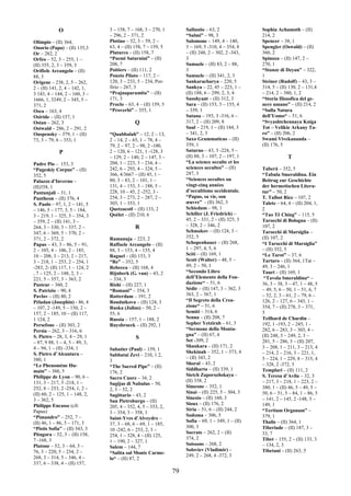 79
O
Olimpio – (II) 364,
Onorio (Papa) – (II) 135,3
Or – 282, 2
Orfeo – 52, 3 – 255, 1 –
(II) 355, 2, 3 – 359, 3
Orifiele Arcangelo – (II)
88, 3
Origene – 238, 2, 5 – 262,
2 – (II) 141, 2, 4 – 142, 1,
3 143, 4 – 144, 2 – 160, 3 –
1666, 1, 3249, 2 – 345, 5 –
371, 2
Osea – 163, 4
Osiride – (II) 157, 1
Ostan – 262, 3
Ostwald – 286, 2 – 291, 2
Ouspensky – 379, 1 – (II)
73, 3 – 79, 6 – 353, 1
P
Padre Pio – 153, 3
“Pageskiy Corpus” – (II)
352, 5
Palazzo d’Inverno –
(II)358, 1
Pantanjali – 31, 1
Pantheon – (II) 376, 4
S. Paolo – 97, 1, 2 – 141, 5
– 146, 5 – 177, 3, 5 – 184,
3 – 219, 1 – 325, 3 – 354, 3
– 359, 2 – (II) 141, 3 –
264, 3 – 330, 3 – 337, 2 –
347, 6 – 369, 5 – 370, 2 –
371, 2 – 372, 2
Papus – 43, 3 – 86, 5 – 91,
2 – 105, 4 – 106, 2 – 185,
10 – 208, 3 – 213, 2 – 217,
3 – 218, 1 – 253, 2 – 254, 1
-283, 2- (II) 117, 1 – 124, 2
, 7 – 125, 2 – 148, 2, 3 –
221, 5 – 357, 3 – 363, 2
Pasteur – 360, 2
S. Patrizio – 90, 4
Pavlov – (II) 80, 2
Péladan (Josephin) - 86, 4
– 107, 2 -149, 5 – 150, 2 –
157, 2 – 185, 10 – (II) 117,
1 124, 2
Persefone – (II) 303, 2
Persia – 262, 3 – 316, 6
S. Pietro – 28, 3, 4 – 29, 1
– 87, 9 88, 1 – 4, 5 – 89, 3,
4 – 94, 1 – (II) -334, 1
S. Pietro d’Alcantara –
380, 1
“Le Phenomène Hu-
main” – 360, 5
Philippe de Lyon – 90, 6 –
131, 3 – 217, 3 -218, 1 –
252, 8 – 253, 2 -254, 1, 2 –
(II) 60, 2 – 125, 1 – 148, 2,
3 – 362, 5
Philippe Encasse (cfr.
Papus)
“Pimandro” – 252, 7 –
(II) 46, 1 – 86, 5 – 171, 3
“Pistis Sofia” – (II) 343, 3
Pitagora – 52, 3 – (II) 158,
7 -168, 3
Platone – 52, 3 – 64, 3 –
76, 3 – 220, 5 – 234, 2 –
268, 3 – 314, 5 – 346, 4 –
337, 6 – 338, 4 – (II) 157,
3 – 158, 7 – 168, 3 – 270, 1
– 296, 2 – 371, 2
Plotino – 52, 3 – 59, 2 –
63, 4 – (II) 158, 7 – 159, 5
Plutarco – (II) 158, 7
“Poemi Saturnini” – (II)
208, 7
Poitiers – (II) 111, 2
Ponzio Pilato – 117, 2 –
120, 3 – 233, 5 – 234, Por-
firio – 267, 3
“Prajnaparamita” – (II)
171, 3
Proclo – 63, 4 – (II) 159, 5
“Proverbi” – 355, 1
Q
“Quabbalah” – 12, 2 – 13,
2 – 14, 2 – 65, 1 – 78, 4 –
79, 2 – 97, 2 – 98, 2 -100,
2 – 120, 6 – 121, 1 -128, 3
– 129, 2 – 140, 2 – 147, 3 –
204, 1 – 223, 3 – 234, 4 –
242, 6 – 293, 4 – 324, 5 –
366, 4/3667 – (II) 45, 1 –
80, 3 – 83, 2 – 101, 1 –
131, 4 – 153, 3 – 188, 5 –
228, 10 – 45, 2 -252, 3 -
254, 3 – 273, 2 – 287, 2 –
303, 1 – 353, 1
Quetzacotl – (II) 133, 2
Qoèlet – (II) 210, 6
R
Ramanuja – 223, 2
Raffaele Arcangelo – (II)
88, 3 – 153, 4 – 155, 4
Raguel – (II) 153, 3
“Re” – 352, 5
Rebecca – (II) 168, 4
Rijnberk (G. van) – 43, 2
– 334, 3
Rishi – (II) 227, 1
“Romani” – 354, 3
Rotterdam – 191, 2
Roudnikova – (II) 124, 3
Ruska (Julius) – 50, 2 –
55, 6
Russia – 157, 1 – 188, 2
Ruysbroeck – (II) 292, 1
S
Sabatier (Paul) – 159, 1
Sabbatai Zevi – 210, 1 2,
3
“The Sacred Pipe” – (II)
176, 2
Sacro Cuore – 34, 2
Sagijus di Nabulus – 50,
2, 3 – 52, 2
Sagittario – 43, 2
San Pietroburgo – (II)
205, 4 – 352, 4, 5 – 353, 2,
3 – 354, 3 – 358, 1
Saint-Yves d’Alveydre –
37, 3 – 68, 6 – 69, 1 – 185,
10 -242, 6 – 253, 2, 3 –
254, 1 – 328, 4 – (II) 125,
1 – 190, 2 – 327, 1
Salem – 144, 7
“Salita sul Monte Carme-
lo“ – (II) 87, 2
Sallustio – 63, 2
“Salmi” – 98, 3
Salomone – 149, 4 – 140,
3 – 169, 5 -310, 4 – 354, 8
– (II) 248, 2 – 302, 2 -343,
3
Samaele – (II) 83, 2 – 88,
3
Samuele – (II) 341, 2, 3
Sankaracharya – 220, 5
Sankya – 22, 45 – 223, 1 –
(II) 188, 6 – 299, 2, 3, 4
Saoshyant – (II) 312, 3
Sara – (II) 153, 3 – 155, 4
– 339, 1
Satana – 193, 3 -316, 6 –
317, 2 – (II) 209, 8
Saul – 219, 1 – (II) 184, 3
– 341, 2, 3
Saxo Grammaticus – (II)
359, 1
Saturno – 43, 3 -224, 5 –
(II) 88, 3 – 107, 2 – 197, 1
“La science occulte et les
sciences occultes” – (II)
287, 3
“Sciences occultes ou
vingt-cinq années
d’occultisme occidentale.
“Papus, sa vie, son
œuvre” - (II) 362, 3
Schiedam – 98, 1
Schiller (J. Friedrich) –
45, 2 – 331, 2 – (II) 325, 3
– 328, 2 – 346, 2
Schmakov – (II) 124, 3 –
352, 5
Schopenhauer – (II) 268,
1 – 297, 4, 5, 6
Sciti – (II) 169, 1
Scott (Walter) – 48, 5 –
49, 2 – 50, 1
“Secondo Libro
dell’Elemento della Fon-
dazione“ – 51, 6
Sédir – (II) 147, 3 – 362, 3
363, 2 – 367, 1
“Il Segreto della Crea-
zione“ – 51, 6
Semiti – 314, 6
Senna – (II) 208, 7
Sepher Yetzirah – 61, 3
“Sermone della Monta-
gna” – (II) 67, 4
Set -309, 2
Shankara – (II) 171, 2
Shekinah – 352, 1 – 373, 4
– (II) 343, 2
Shoral – 43, 2
Siddharta – (II) 339, 1
Sietch Zaporozhskaya –
(II) 358, 2
Simeone – 352, 1
Sinai – (II) 225, 5 – 304, 3
Sinesio – (II) 160, 3
Sioux – (II) 176, 2
Siria – 51, 6 – (II) 244, 2
Sodoma – 306, 5
Sofia – 69, 1 – 349, 1 – (II)
300, 3
Socrate – 262, 2 – (II)
374, 2
Soissons – 268, 2
Soloviev (Vladimir) –
249, 2 – 268, 4 -372, 3
Sophia Achamoth – (II)
214, 2
Spencer – 38, 1
Spengler (Oswald) – (II)
360, 2
Spinoza – (II) 147, 2 –
270, 1
“Stanze di Dzyan” – 322,
1
Steiner (Rudolf) – 43, 3 –
314, 5 – (II) 130, 2 – 131,4
– 214, 2 – 380, 1, 2
“Storia filosofica del ge-
nere umano” – (II) 214, 2
“Sulla Natura
dell’Uomo“ – 51, 6
“Svyashtchennaya Kniga
Tot – Velikie Arkany Ta-
ro” – (II) 206, 2
Swami Vivekananda –
(II) 176, 5
T
Taberà – 352, 5
“Tabula Smeraldina. Ein
Beitrag zur Geschichte
der hermetischen Litera-
tur” – 50, 2
T. Talbot Rice – 107, 2
Talete – 64, 4 – (II) 204, 1,
2
“Tao Tê Ching” – 115, 5
Tarocchi di Bologna – (II)
107, 2
Tarocchi di Marsiglia –
(II) 107, 2
“I Tarocchi di Marsiglia”
– (II) 352, 5
“Le Tarot” – 37, 6
Tartaro – (II) 364, 1Tat –
49, 3 – 246, 1
Tauri – (II) 169, 1
“Tavola Smeraldina“ –
36, 3 – 38, 3 – 47, 1 – 48, 5
– 49, 5, 6 – 50, 1 – 51, 6, 7
– 52, 2, 3 – 61, 2 – 79, 6 –
126, 2 – 127, 6 – 343, 1 –
354, 7 – (II) 278, 3 – 371,
5
Teilhard de Chardin –
192, 1 -193, 2 – 245, 1 -
282, 6 – 283, 3 – 303, 4 –
(II) 248, 3 – 249, 2, 3 –
281, 5 – 286, 3 – (II) 207,
3 – 208, 1 – 211, 3 – 213, 4
– 214, 2 – 216, 3 – 221, 1,
5 – 224, 1 – 229, 8 – 315, 4
– 328, 2 -372, 3
Templari – (II) 111, 2
S. Teresa d’Avila – 32, 3
– 217, 3 – 218, 1 – 223, 2 –
380, 1 – (II) 46, 5 – 49, 5 –
50, 6 – 51, 5 – 84, 1 – 86, 5
– 141, 2 – 145, 2 -148, 3 –
149, 1
“Tertium Organum” –
379, 1
Thalis – (II) 364, 1
Tiberiade – (II) 187, 3 –
33, 7
Tibet – 155, 2 – (II) 133, 3
– 134, 2, 3
Tibetani – (II) 263, 5
 