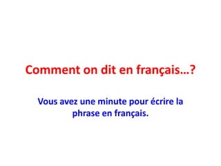 Comment on dit en français…? Vousavezune minute pour écrire la phrase en français. 