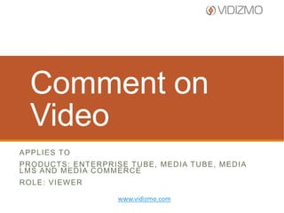 Comment on
Video
A P P L I E S TO
PRODUCTS: ENTERPRISE TUBE, MEDIA TUBE, MEDIA
LMS AND MEDIA COMMERCE
ROLE: VIEWER
www.vidizmo.com

 