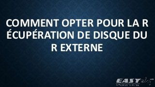 COMMENT OPTER POUR LA R
ÉCUPÉRATION DE DISQUE DU
R EXTERNE
 