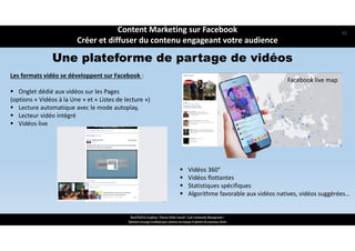 Une plateforme de partage de vidéos
Les formats vidéo se développent sur Facebook : 
 Onglet dédié aux vidéos sur les Pages 
(options « Vidéos à la Une » et « Listes de lecture »)
 Lecture automatique avec le mode autoplay, 
 Lecteur vidéo intégré 
 Vidéos live
 Vidéos 360°
 Vidéos flottantes
 Statistiques spécifiques 
 Algorithme favorable aux vidéos natives, vidéos suggérées…
Facebook live map
Content Marketing sur Facebook 
Créer et diffuser du contenu engageant votre audience
52
ReachTheFirst Academy / Florence Bride Consult / Cycle Community Management /
Optimiser ma page Facebook pour valoriser ma marque et générer de nouveaux clients
 