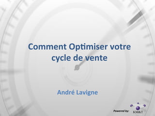Comment	
  Op*miser	
  votre	
  
cycle	
  de	
  vente
André	
  Lavigne	
  	
  
Powered	
  by:	
  	
   1	
  
 