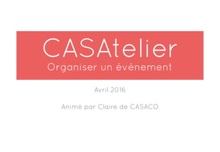 CASAtelier 
Organiser un événement
Avril 2016
Animé par Claire de CASACO
 