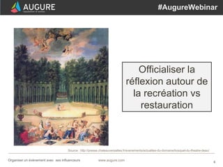 6www.augure.comOrganiser un événement avec ses influenceurs
#AugureWebinar
Source : http://presse.chateauversailles.fr/evenements/actualites-du-domaine/bosquet-du-theatre-deau/
Élargir la sphère
d’influence
 