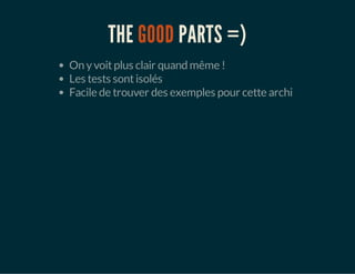 THE GOOD PARTS =)
On yvoitplus clair quand même !
Les tests sontisolés
Facile de trouver des exemples pour cette archi
 