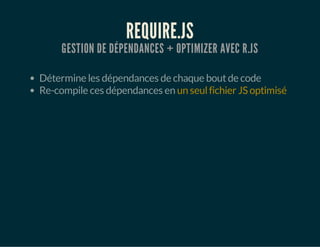 REQUIRE.JS
GESTION DE DÉPENDANCES + OPTIMIZER AVEC R.JS
Détermine les dépendances de chaque boutde code
Re-compile ces dépendances en un seulfichier JS optimisé
 