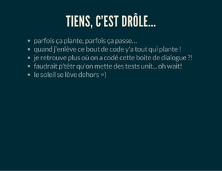 TIENS, C'EST DRÔLE...
parfois çaplante, parfois çapasse…
quand j'enlève ce boutde code y'atoutquiplante !
je retrouve plus où on acodé cette boite de dialogue ?!
faudraitp'têtr qu'on mette des tests unit... oh wait!
le soleilse lève dehors =)
 