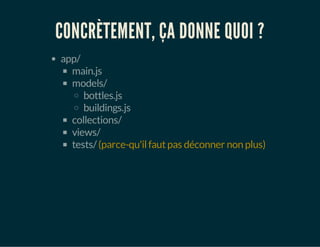 CONCRÈTEMENT, ÇA DONNE QUOI ?
app/
main.js
models/
bottles.js
buildings.js
collections/
views/
tests/(parce-qu'ilfautpas déconner non plus)
 