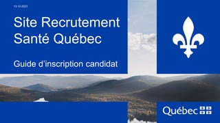 Site Recrutement
Santé Québec
Guide d’inscription candidat
13-12-2023
 