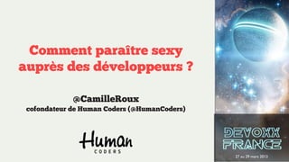 Comment paraître sexy
auprès des développeurs ?

             @CamilleRoux
 cofondateur de Human Coders (@HumanCoders)




                                              27 au 29 mars 2013
 