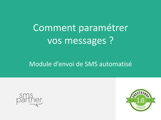 Comment paramétrer
vos messages ?
Module d’envoi de SMS automatisé
 