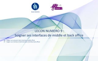 BLUE ACACIA




                                 LECON NUMERO 9 :
                   Soigner ses interfaces de middle et back office
46. Soigner son extranet client (interface middle office)
47. Soigner son interface d’administration (interface back office)
 