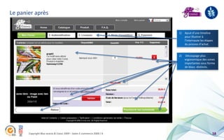 Le panier après


                                                                        1) Ajout d’une timeline
                                                                           pour illustrer à
                                                                           l’internaute les étapes
                                                                           du process d’achat.


                                                                        2)    Découpage plus
                                                                             ergonomique des zones
                                                                             importantes sous forme
                                                                             de blocs distincts.




       Copyright Blue acacia & Coovz 2009 – Salon E-commerce 2009 / A                            58
 