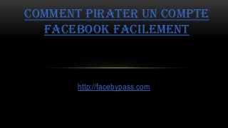 http://facebypass.com
COMMENT PIRATER UN COMPTE
FACEBOOK FACILEMENT
 