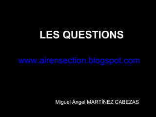 LES QUESTIONS

www.airensection.blogspot.com



        Miguel Ángel MARTÍNEZ CABEZAS
 