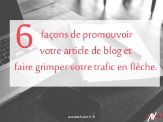 wwww.have-it.fr
façons de promouvoir
votre article de blog et
faire grimper votre trafic en flèche.
6
 