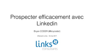 Prospecter efﬁcacement avec
Linkedin
Bryan CODER (@brycoder)
Afterwork Links - 18 mai 2017
 