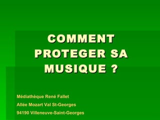 COMMENT PROTEGER SA MUSIQUE ? Médiathèque René Fallet Allée Mozart Val St-Georges 94190 Villeneuve-Saint-Georges 
