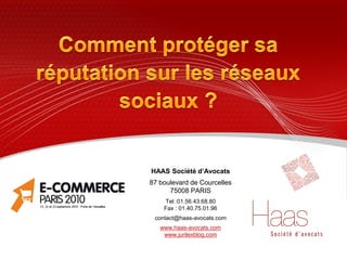 HAAS Société d’Avocats
87 boulevard de Courcelles
      75008 PARIS
    Tel :01.56.43.68.80
    Fax : 01.40.75.01.96
 contact@haas-avocats.com
   www.haas-avocats.com
    www.jurilexblog.com
 