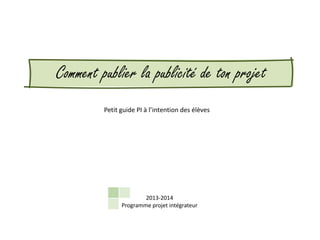 Comment publier la publicité de ton projet
Petit guide PI à l’intention des élèves

2013-2014
Programme projet intégrateur

 