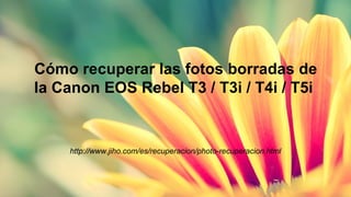 Cómo recuperar las fotos borradas de 
la Canon EOS Rebel T3 / T3i / T4i / T5i 
http://www.jiho.com/es/recuperacion/photo-recuperacion.html 
 