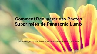 Comment Récupérer des Photos 
Supprimées de Panasonic Lumix 
http://www.jiho.com/fr/recuperation/recuperation-de-photos.html 
 