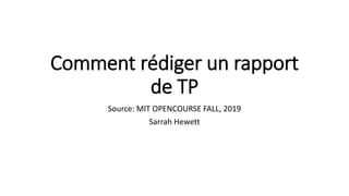 Comment rédiger un rapport
de TP
Source: MIT OPENCOURSE FALL, 2019
Sarrah Hewett
 