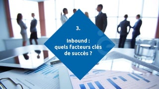 3.
Inbound :
quels facteurs clés
de succès ?
 