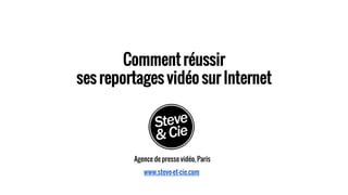Comment réussir
ses reportages vidéo sur Internet
Agence de presse vidéo, Paris
www.steve-et-cie.com
 
