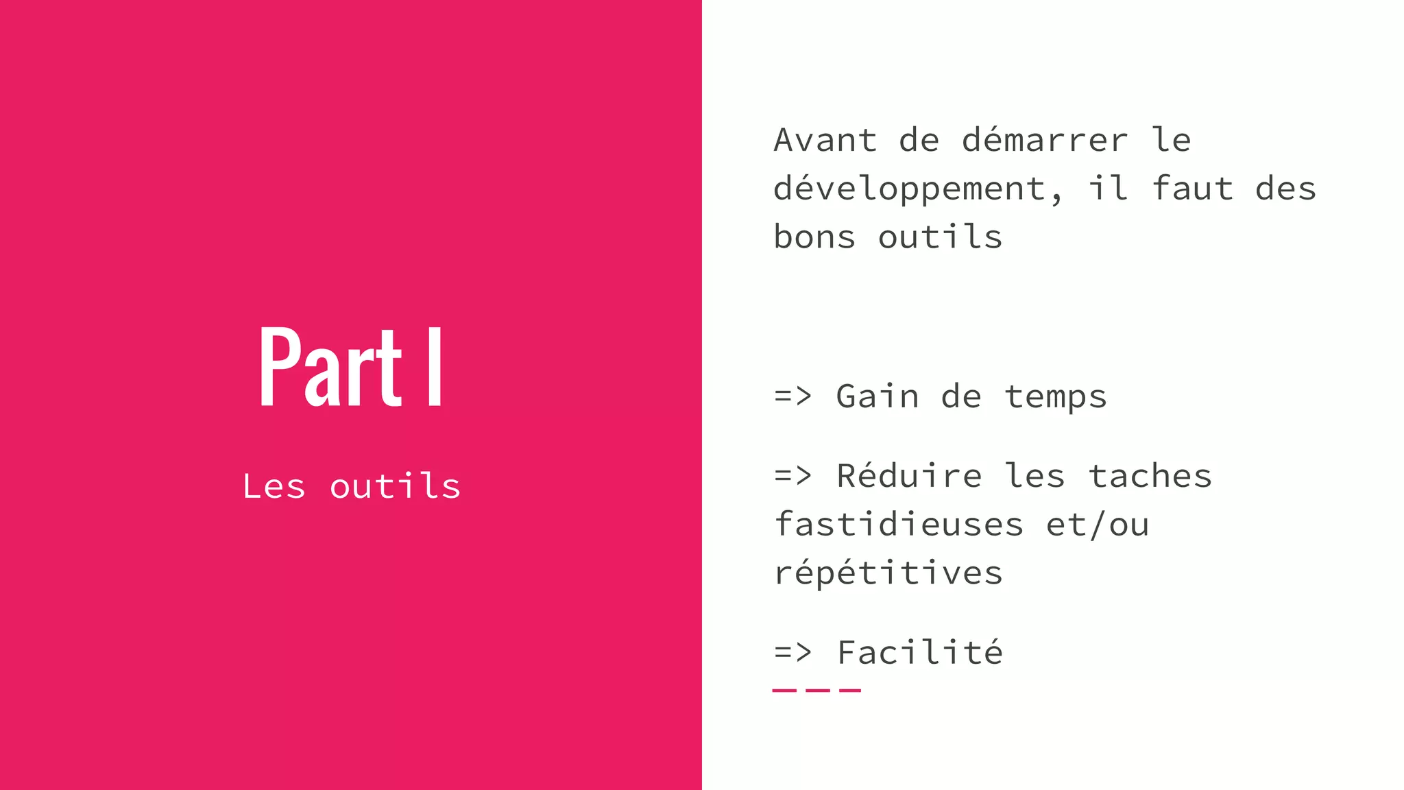 Part I
Les outils
Avant de démarrer le
développement, il faut des
bons outils
=> Gain de temps
=> Réduire les taches
fastidieuses et/ou
répétitives
=> Facilité
 