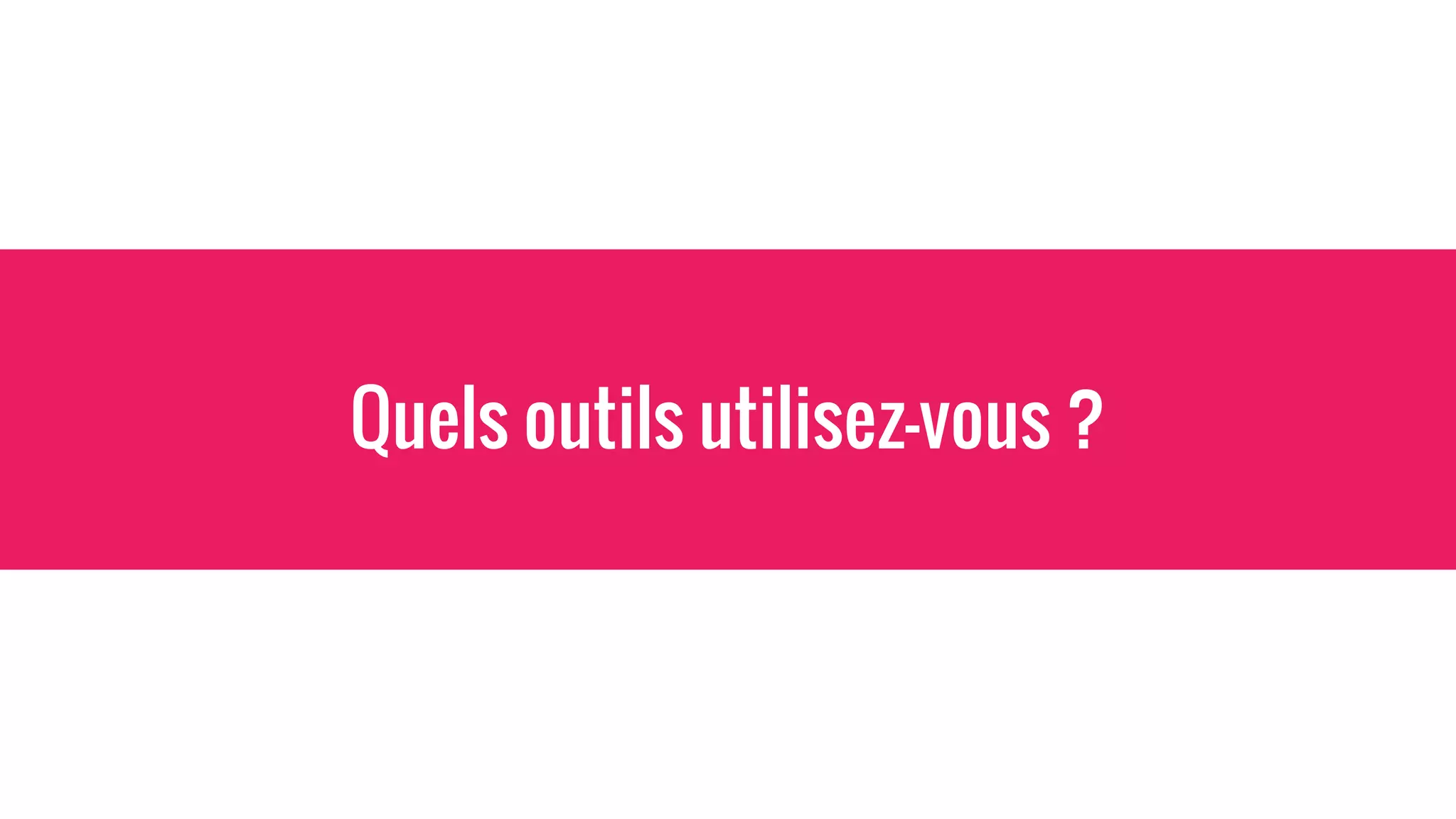 Quels outils utilisez-vous ?
 