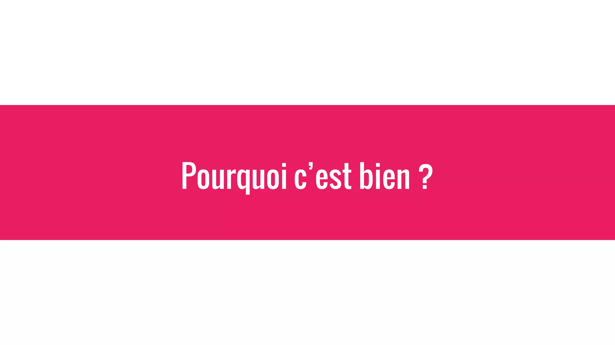 Pourquoi c’est bien ?
 