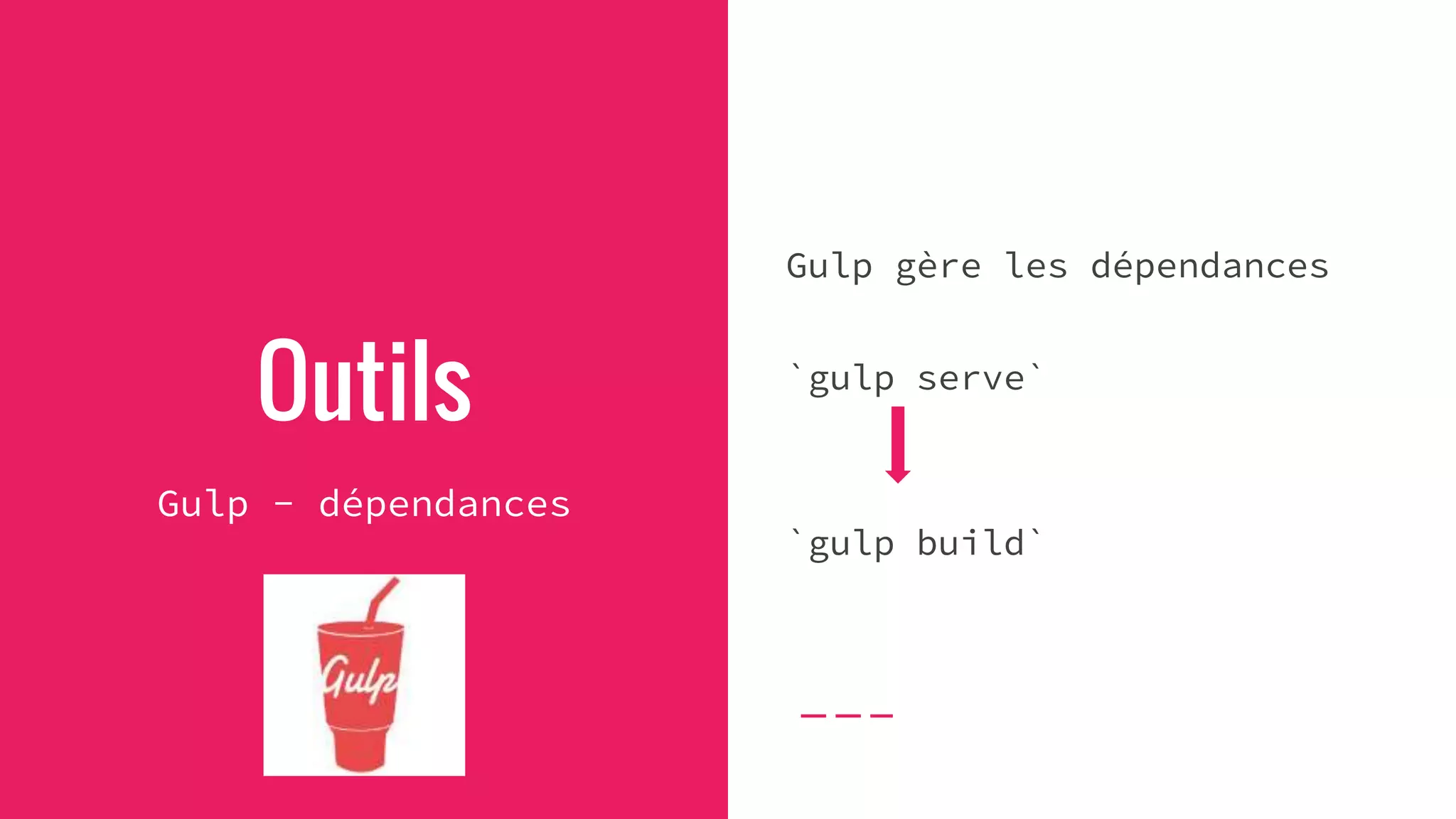 Outils
Gulp - dépendances
Gulp gère les dépendances
`gulp serve`
`gulp build`
 