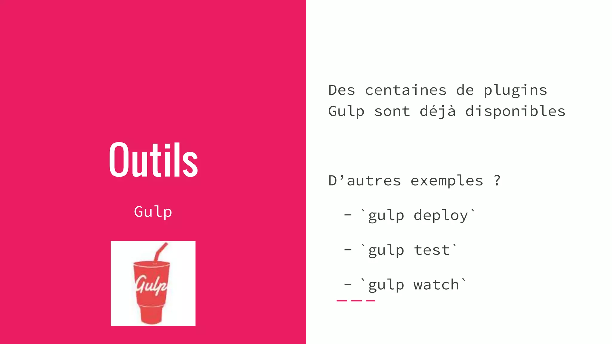 Outils
Gulp
Des centaines de plugins
Gulp sont déjà disponibles
D’autres exemples ?
- `gulp deploy`
- `gulp test`
- `gulp watch`
 