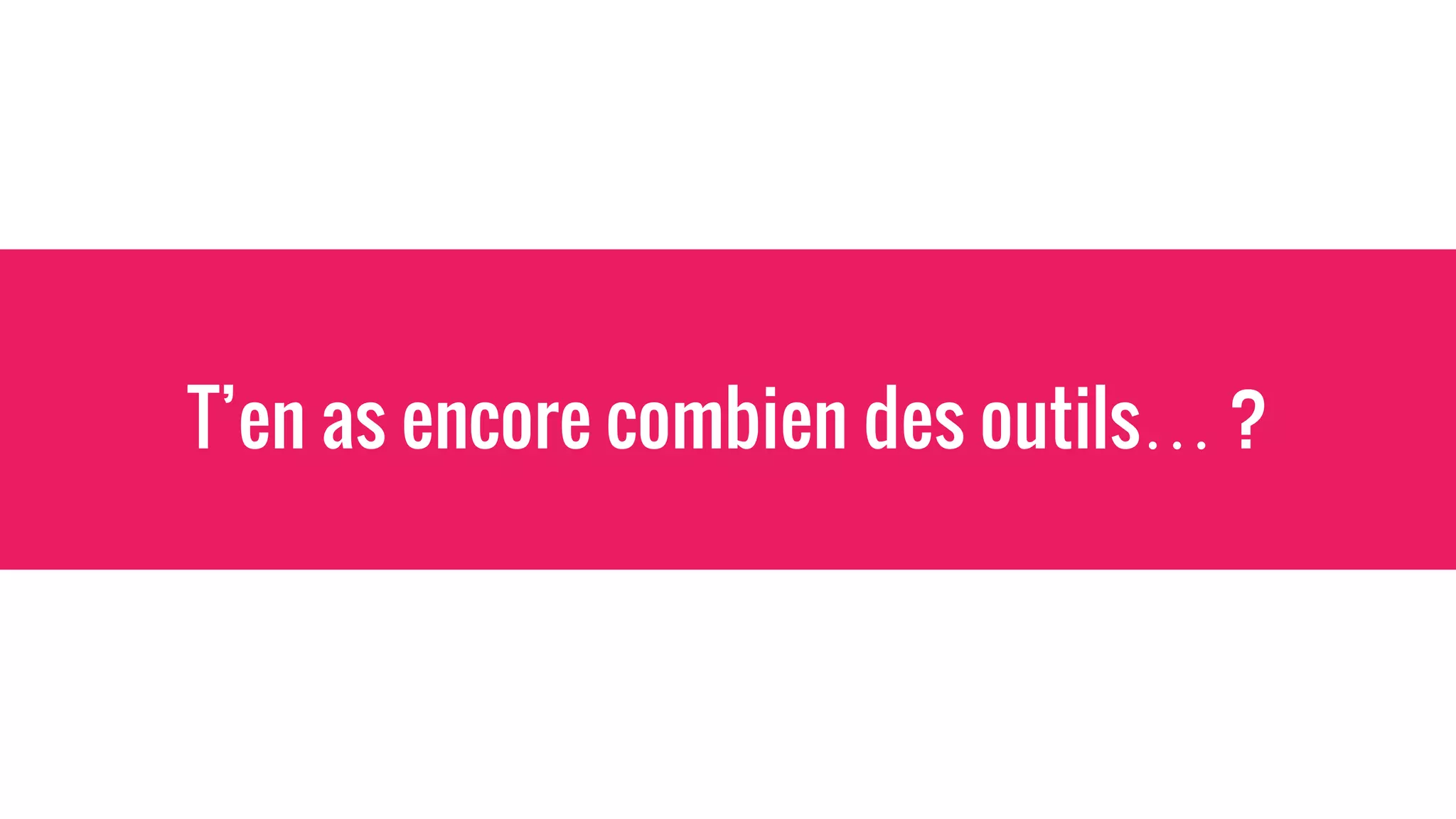 T’en as encore combien des outils… ?
 
