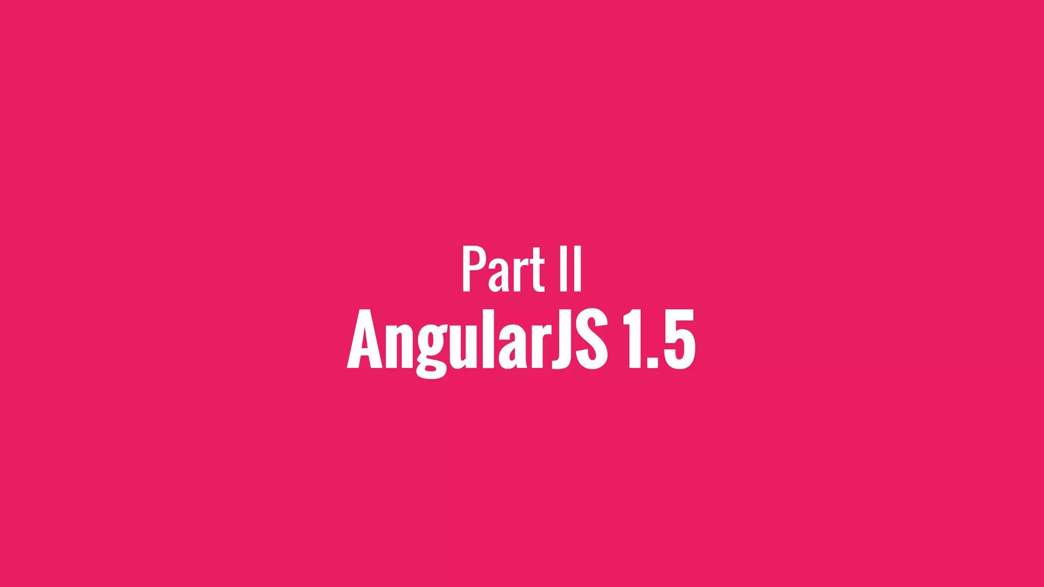 Part II
AngularJS 1.5
 