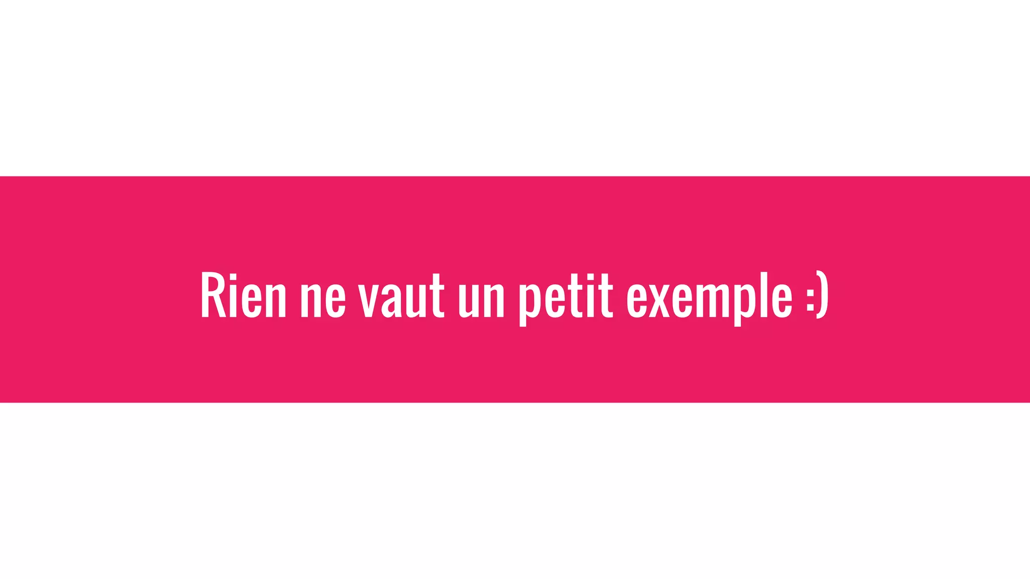Rien ne vaut un petit exemple :)
 