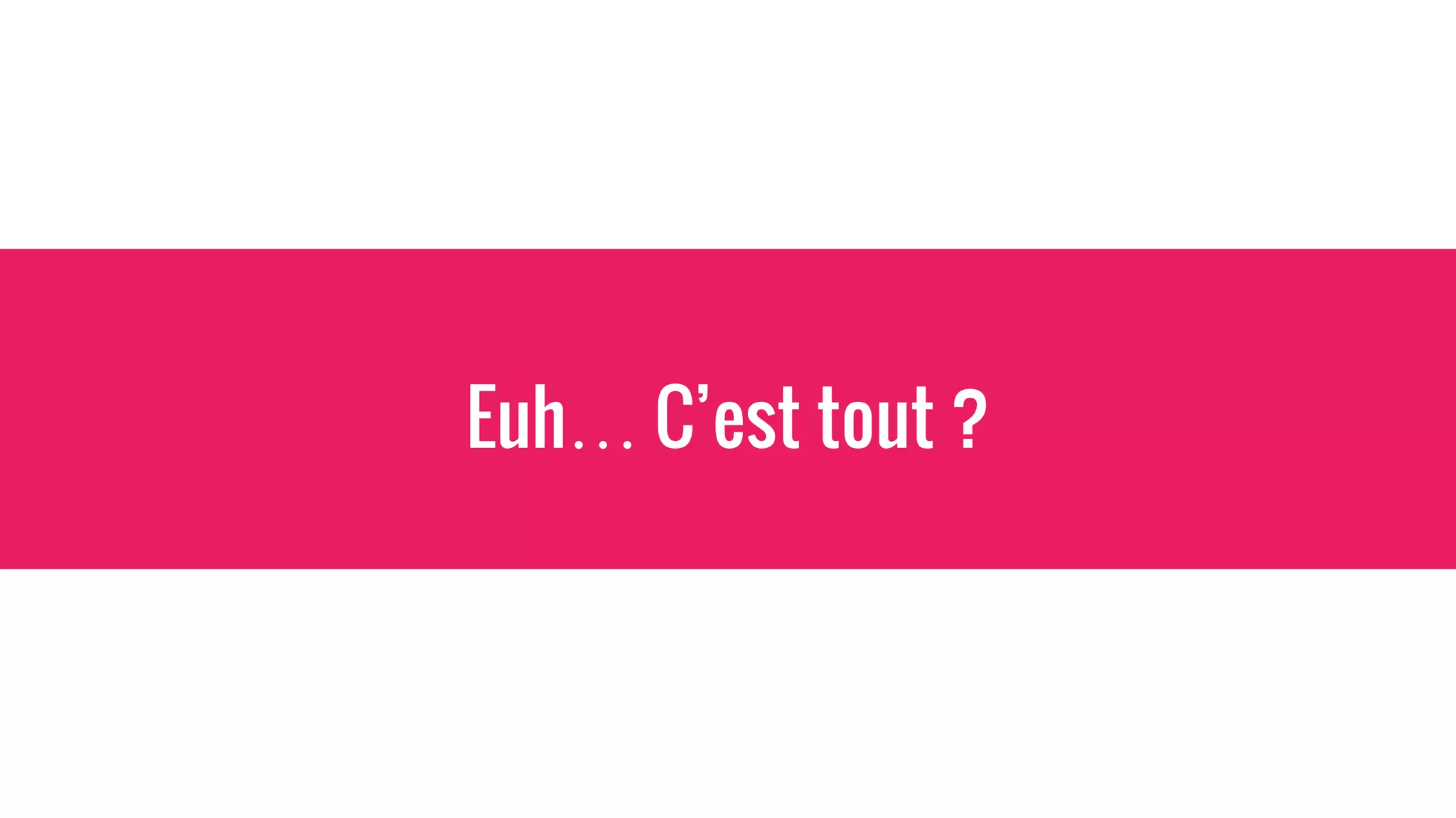 Euh… C’est tout ?
 